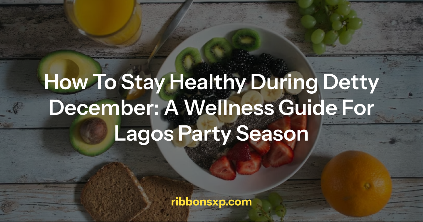 How to Stay Healthy During Detty December: A Wellness Guide for Lagos Party Season