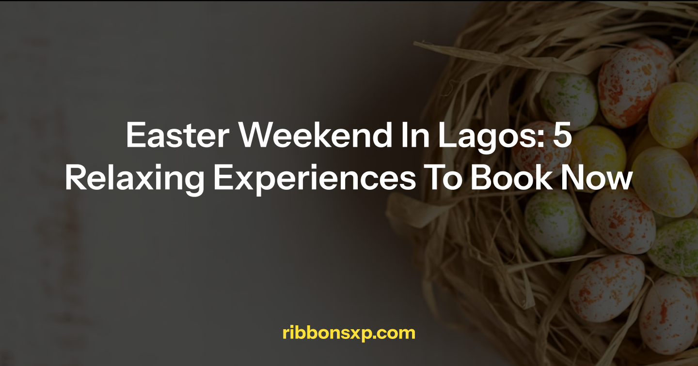Easter Weekend in Lagos: 5 Relaxing Experiences to Book Now